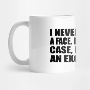 I never forget a face. But in your case, I'll make an exception Mug